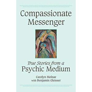 Compassionate Messenger: True Stories from a Psychic Medium, Paperback - Carolyn Molnar imagine