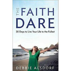 The Faith Dare: 30 Days to Live Your Life to the Fullest, Paperback - Debbie Alsdorf imagine