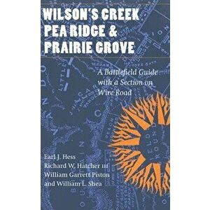 Wilson's Creek, Pea Ridge, and Prairie Grove: A Battlefield Guide, with a Section on Wire Road, Paperback - Earl J. Hess imagine