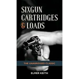 Sixgun Cartridges & Loads, Hardcover - Elmer Keith imagine