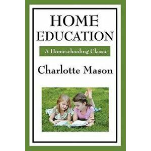 Home Education: Volume I of Charlotte Mason's Homeschooling Series, Paperback - Charlotte Mason imagine