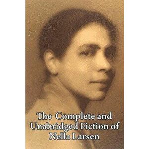 The Complete and Unabridged Fiction of Nella Larsen, Paperback - Nella Larsen imagine
