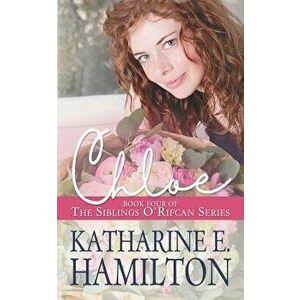Chloe: Book Four of the Siblings O'Rifcan Series, Paperback - Katharine E. Hamilton imagine