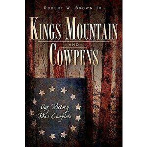 Kings Mountain and Cowpens: Our Victory Was Complete, Paperback - Robert W. Brown Jr imagine