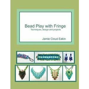 Bead Play with Fringe: Techniques, Design and Projects, Paperback - Jamie Cloud Eakin imagine