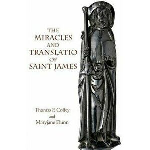The Miracles and Translatio of Saint James: Books Two and Three of the Liber Sancti Jacobi, Paperback - Thomas F. Coffey imagine
