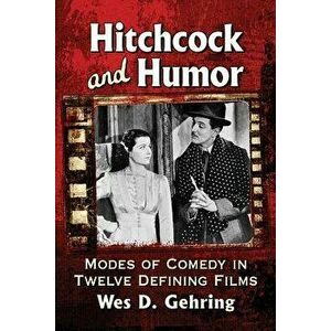 Hitchcock and Humor: Modes of Comedy in Twelve Defining Films, Paperback - Wes D. Gehring imagine