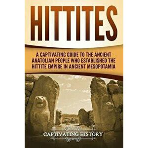 Hittites: A Captivating Guide to the Ancient Anatolian People Who Established the Hittite Empire in Ancient Mesopotamia, Paperback - Captivating Histo imagine