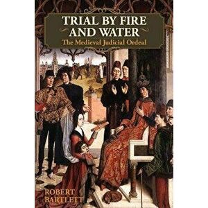 Trial by Fire and Water: The Medieval Judicial Ordeal (Oxford University Press Academic Monograph Reprints), Paperback - Robert Bartlett imagine
