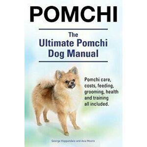 Pomchi. the Ultimate Pomchi Dog Manual. Pomchi Care, Costs, Feeding, Grooming, Health and Training All Included., Paperback - George Hoppendale imagine