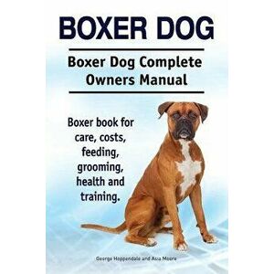 Boxer Dog. Boxer Dog Complete Owners Manual. Boxer Book for Care, Costs, Feeding, Grooming, Health and Training., Paperback - George Hoppendale imagine