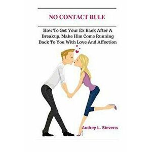 No Contact Rule: How to Get Your Ex Back After a Breakup, Make Him Come Running Back to You with Love and Affection, Paperback - Audrey L. Stevens imagine
