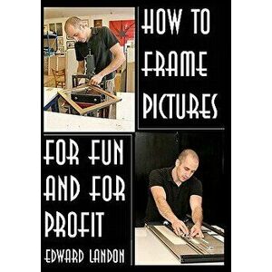 How to Make Picture Frames: For Fun and for Profit, Paperback - Edward Landon imagine