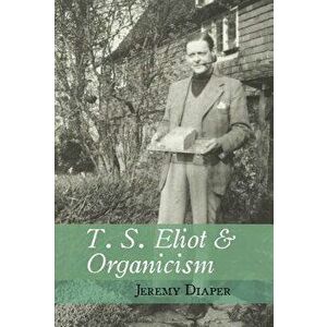 T. S. Eliot & Organicism, Hardcover - Jeremy Diaper imagine