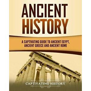 Ancient History: A Captivating Guide to Ancient Egypt, Ancient Greece and Ancient Rome, Paperback - Captivating History imagine