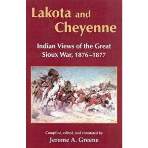 Lakota and Cheyenne: Indian Views of the Great Sioux War, 1876-1877, Paperback - Jerome a. Greene imagine