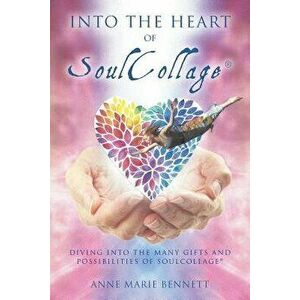 Into the Heart of SoulCollage: Diving Into the Many Gifts and Possibilities of SoulCollage, Paperback - Anne Marie Bennett imagine