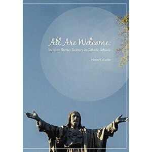 All Are Welcome: Inclusive Service Delivery in Catholic Schools, Paperback - Martin K. Scanlan imagine