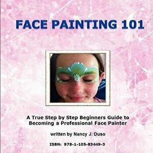 Face Painting 101: A True Step by Step Beginners Guide to Becoming a Professional Face Painter, Paperback - Nancy J. Duso imagine