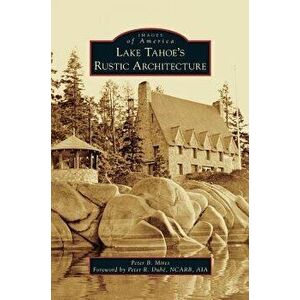 Lake Tahoe S Rustic Architecture, Hardcover - Peter Mires imagine