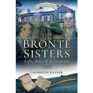 The Bront Sisters: Life, Loss and Literature, Paperback - Catherine Rayner imagine