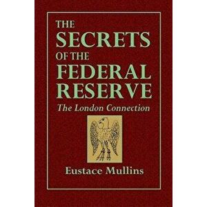 The Secrets of the Federal Reserve -- The London Connection, Paperback - Eustace Mullins imagine