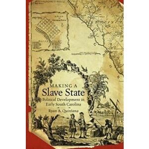 Making a Slave State: Political Development in Early South Carolina, Paperback - Ryan A. Quintana imagine