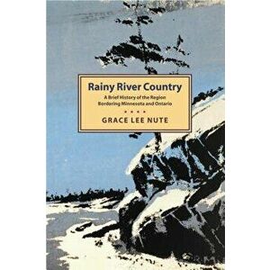 Rainy River Country: A Brief History of the Region Bordering Minnesota and Ontario, Paperback - Grace Lee Nute imagine
