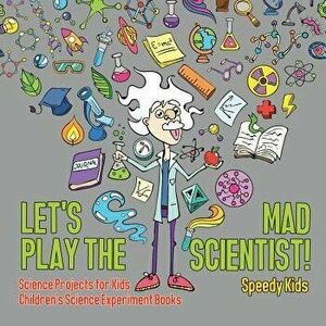 Let's Play the Mad Scientist! Science Projects for Kids Children's Science Experiment Books, Paperback - Speedy Kids imagine