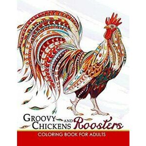 Groovy Chickens and Roosters Coloring Book for Adults, Paperback - Adult Coloring Books imagine