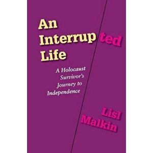 An Interrupted Life: A Holocaust Survivor's Journey to Independence, Paperback - Lisl Malkin imagine