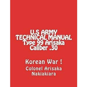 Technical Manual for Rifle U.S. Type 99 Japanese Cal .30-06: (korean War Reprint), Paperback - United States Arny imagine