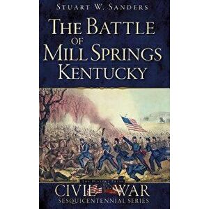 The Battle of Mill Springs, Kentucky, Hardcover - Stuart W. Sanders imagine