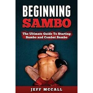 Sambo: The Ultimate Guide to Starting Sambo and Combat Sambo, Paperback - Jeff McCall imagine