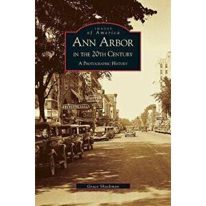 Ann Arbor in the 20th Century: A Photographic History - Grace Shackman imagine