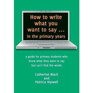 How to Write What You Want to Say ... in the Primary Years: A Guide for Primary Students Who Know What They Want to Say But Can't Find the Words, Pape imagine