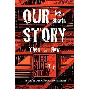 Our Story Jets and Sharks Then and Now: As Told by Cast Members from the Movie West Side Story, Paperback - 12 West Side Story Movie Cast Members imagine