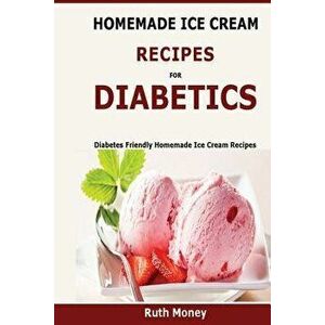 Homemade Ice Cream Recipes for Diabetics: Diabetes Friendly Homemade Ice Cream Recipes, Paperback - Ruth Money imagine
