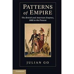 Patterns of Empire: The British and American Empires, 1688 to the Present, Paperback - Julian Go imagine