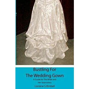 Bustling for the Wedding Gown: A Guide for the Bride and Her Seamstress, Paperback - Lorraine S. Kimball imagine