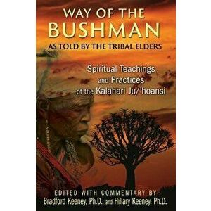 Way of the Bushman: Spiritual Teachings and Practices of the Kalahari Ju/'hoansi, Paperback - Bradford Keeney imagine