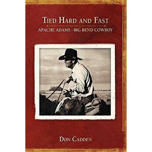 Tied Hard and Fast: Apache Adams-Big Bend Cowboy - Don Cadden imagine