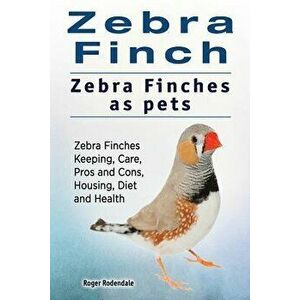 Zebra Finch. Zebra Finches as Pets. Zebra Finches Keeping, Care, Pros and Cons, Housing, Diet and Health., Paperback - Roger Rodendale imagine