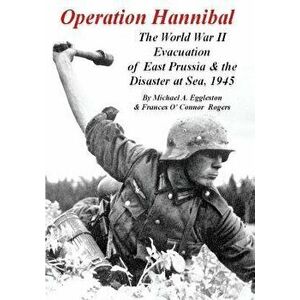 Operation Hannibal: The World War II Evacuation of East Prussia and the Disaster at Sea, Paperback - Michael A. Eggleston imagine