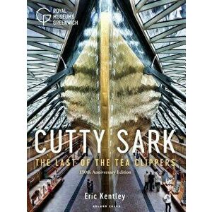 Cutty Sark: The Last of the Tea Clippers (150th Anniversary Edition), Paperback - Eric Kentley imagine