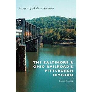 The Baltimore & Ohio Railroad's Pittsburgh Division, Hardcover - Bruce Elliott imagine