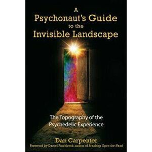 A Psychonaut's Guide to the Invisible Landscape: The Topography of the Psychedelic Experience, Paperback - Dan Carpenter imagine
