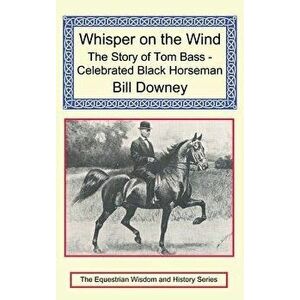 Whisper on the Wind: The Story of Tom Bass - Celebrated Black Horseman, Hardcover - Bill Downey imagine