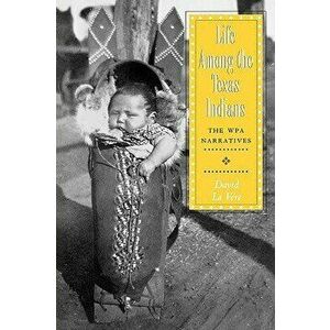 Life Among the Texas Indians: The Wpa Narratives - David La Vere imagine