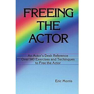 Freeing the Actor: An Actor's Desk Reference, Paperback - Eric Morris imagine